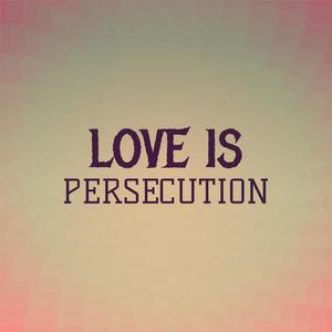 Love Is persecution