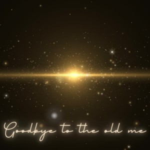 Goodbye to the old me