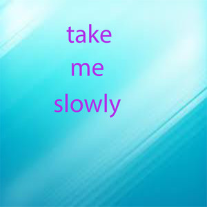 take me slowly