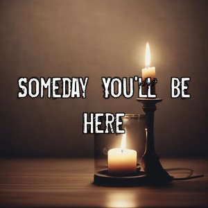 Someday You’ll Be Here
