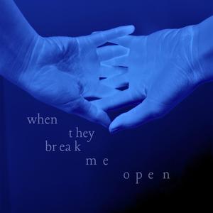 when they break me open