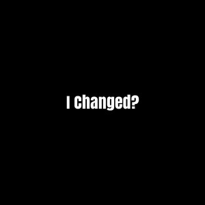 I Changed?