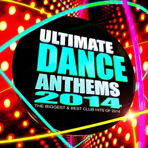 Ultimate Dance Anthems 2014 - The Biggest & Best Club Hits of 2014