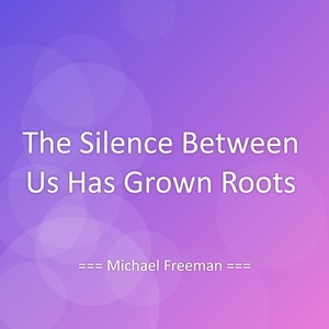 The Silence Between Us Has Grown Roots