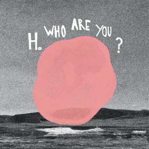 H. Who are you?