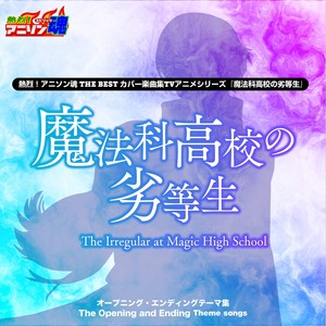 熱烈！アニソン魂 THE BEST カバー楽曲集 TVアニメシリーズ『魔法科高校の劣等生』第1期OP主題歌コレクション