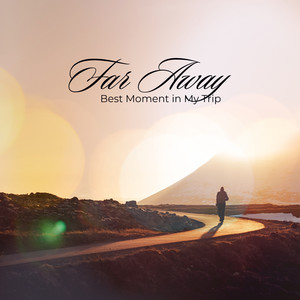 Far Away – Best Moment in My Trip