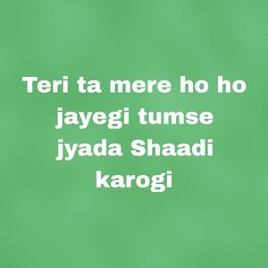 Teri ta mere ho ho jayegi tumse jyada Shaadi karogi