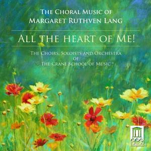 Lang, M.R.: Choral Music (All The Heart of Me) [Crane School of Music Choirs, Soloists and Orchestra, Clinton, Eyerly, Francom, Reames]