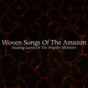 Woven Songs Of The Amazon: Healing Icaros Of The Shipibo Shamans