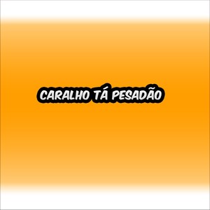 Caralho tá pesadão (Explicit)