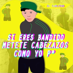 Si Eres Bandido Métete Cabezazos Como Yo Pe