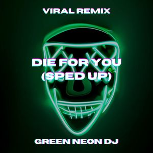 Die For You (Sped Up Tik Tok)-Green Neon DJ