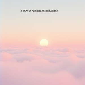 If heaven and hell never existed