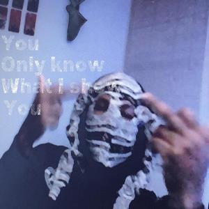 YOU ONLY KNOW WHAT I SHOW YOU (Explicit)