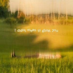 I Didn't Mean to Ghost You