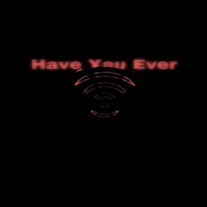 Have You Ever