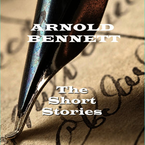 Arnold Bennett - The Short Stories