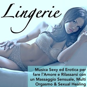 Lingerie - Musica Sexy ed Erotica per fare l'Amore e Rilassarsi con un Massaggio Sensuale, Multi Orgasmo & Sexual Healing (Explicit)