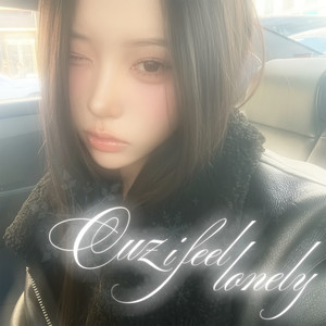 cuz i feel lonely