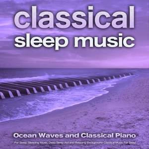 Classical Sleep Music: Ocean Waves and Classical Piano For Sleep, Sleeping Music, Deep Sleep Aid and Relaxing Background Classical Music For Sleep