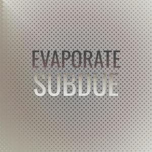 Evaporate Subdue