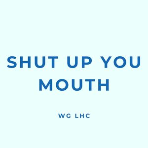 SHUT UP YOU MOUTH