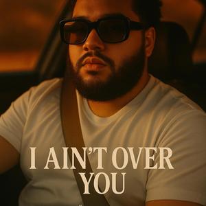 I ain't over you