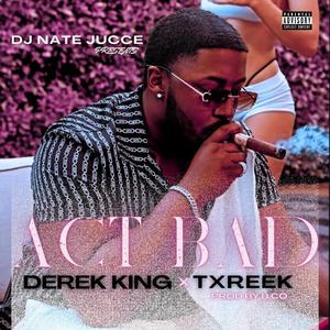 Act Bad (feat. Derek King & Txreek) [Explicit]