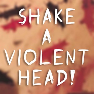 Shake a Violent Head!