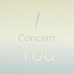 I concern you