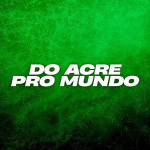 Do Acre pro Mundo