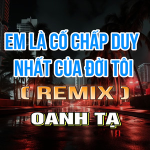 Em Là Cố Chấp Duy Nhất Của Đời Tôi (Duck Remix)