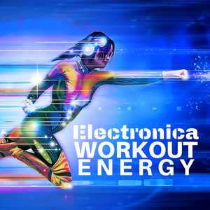 Electronica Workout Energy - Music for Jogging, Running, Weight Lifting