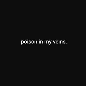 poison in my veins.