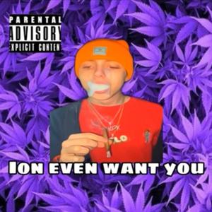 Ion even want you (Explicit)