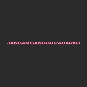 JANGAN GANGGU PACARKU