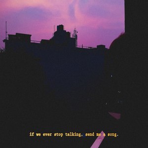 If We Ever Stop Talking, Send Me a Song