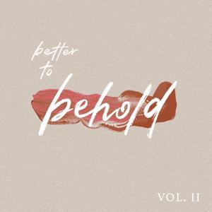 Better to Behold, Vol. II