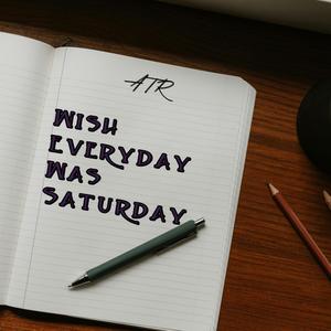 Wish Everyday Was Saturday