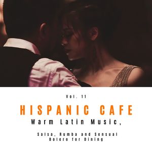 Hispanic Cafe - Warm Latin Music, Salsa, Rumba And Sensual Bolero For Dining, Vol. 11