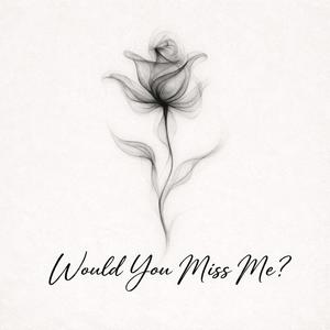 Would u miss me?