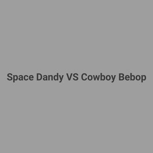 Space Dandy VS Cowboy Bebop (Explicit)