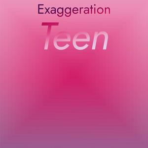 Exaggeration Teen