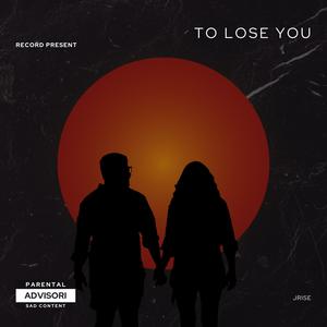 To Lose You