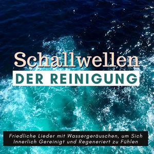 Schallwellen der Reinigung: Friedliche Lieder mit Wassergeräuschen, um Sich Innerlich Gereinigt und Regeneriert zu Fühlen