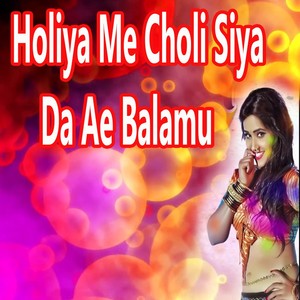 Holiya Me Choli Siya da Ae Balamu