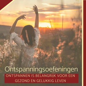 Ontspanningsoefeningen - Ontspannen is Belangrijk voor een Gezond en Gelukkig Leven