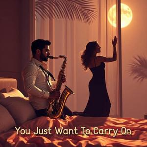 You Just Want To Carry On