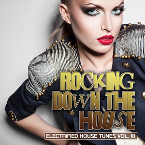 Rocking Down the House (Electrified House Tunes, Vol. 10)